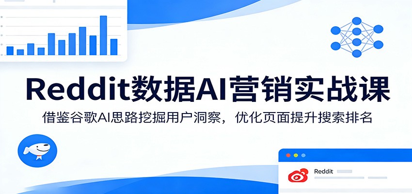 Reddit数据AI营销实战课：借鉴谷歌AI思路挖掘用户洞察，优化页面提升搜索排名-蜗牛学社