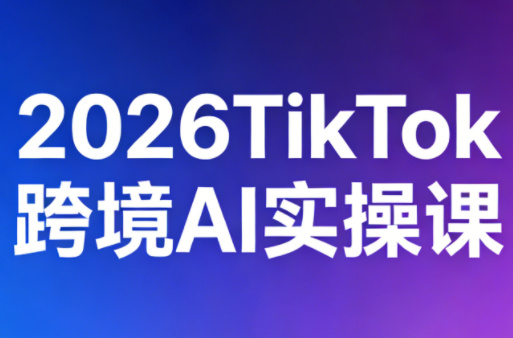 2026TikTok跨境AI实操课-蜗牛学社