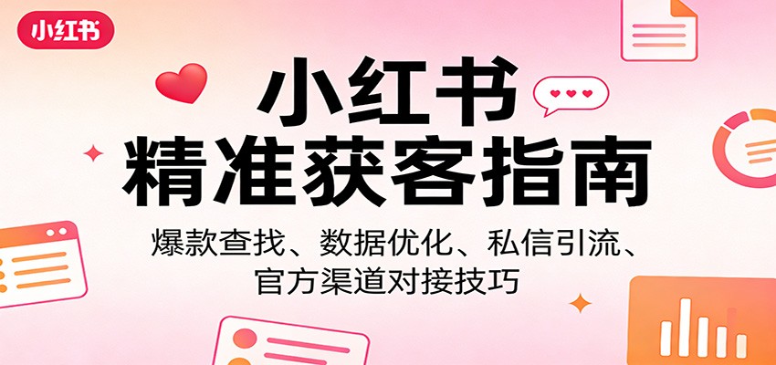 小红书精准获客指南：爆款查找、数据优化、私信引流、官方渠道对接技巧-蜗牛学社