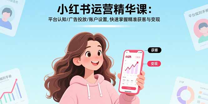 小红书运营精华课-更新：平台认知/广告投放/账户设置,快速掌握精准获客与变现-蜗牛学社