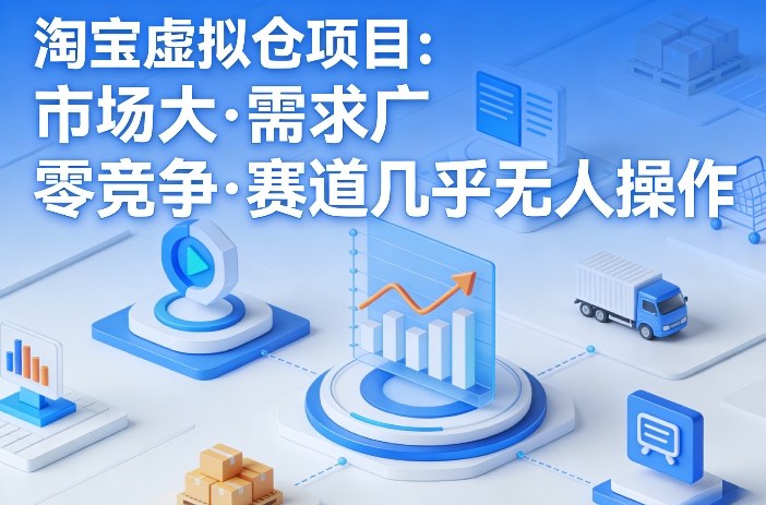 淘宝虚拟仓项目，市场大，需求广，零竞争，赛道几乎没人操作-蜗牛学社