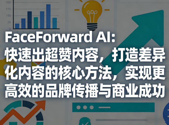 FaceForward AI：快速出超赞内容，打造差异化内容的核心方法，实现更高效的品牌传播与商业成功-蜗牛学社
