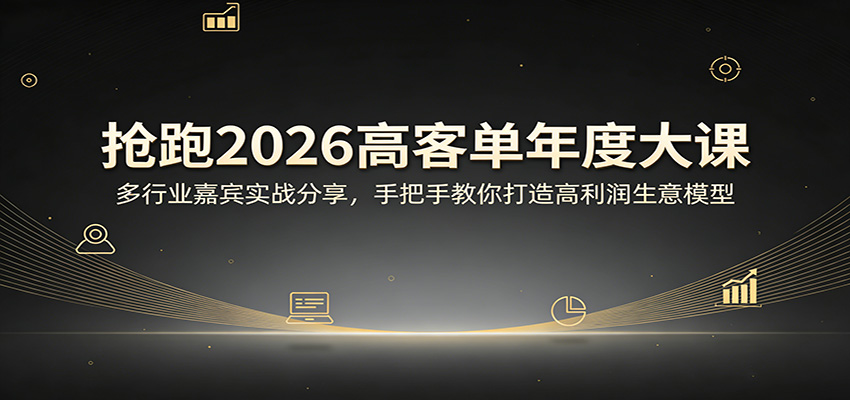 抢跑2026高客单年度大课：多行业嘉宾实战分享，手把手教你打造高利润生意模型-蜗牛学社