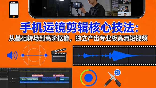 手机运镜 剪辑核心技法：从基础转场到高阶抠像，独立产出专业级高清短视频-蜗牛学社