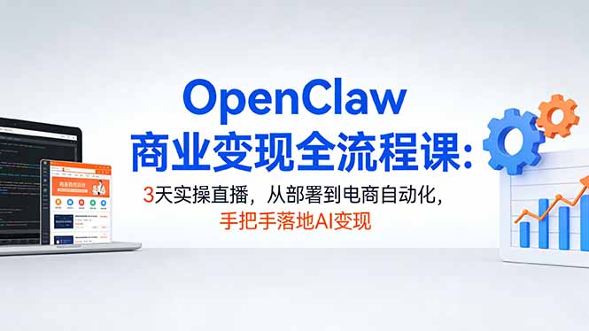 OpenClaw商业变现全流程课:3天实操直播,从部署到电商自动化,手把手落地AI变现-蜗牛学社