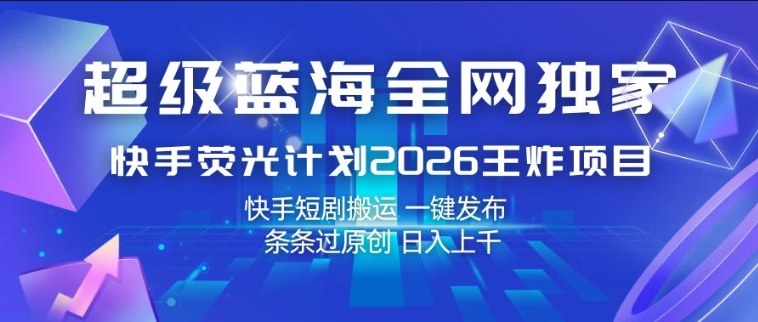 超级蓝海全网独家，快手荧光计划2026王炸项目，日入1k+，快手短剧搬运，一键发布，条条过原创【揭秘】-蜗牛学社