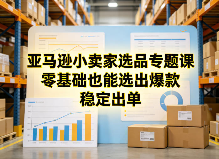 亚马逊小卖家选品专题课，零基础也能选出爆款，稳定出单-蜗牛学社