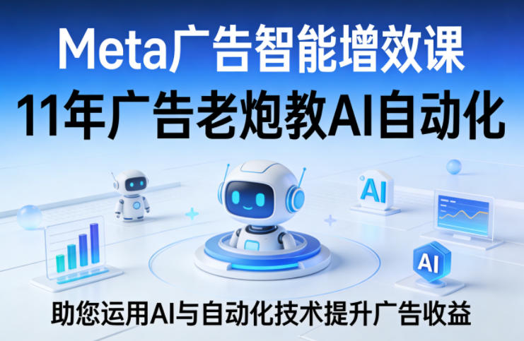Meta广告智能增效课,11年广告老炮教AI自动化,助您运用AI与自动化技术提升广告收益-蜗牛学社