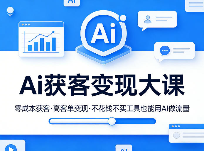 Ai获客变现大课，零成本获客，高客单变现，不花钱不买工具也能用AI做流量-蜗牛学社