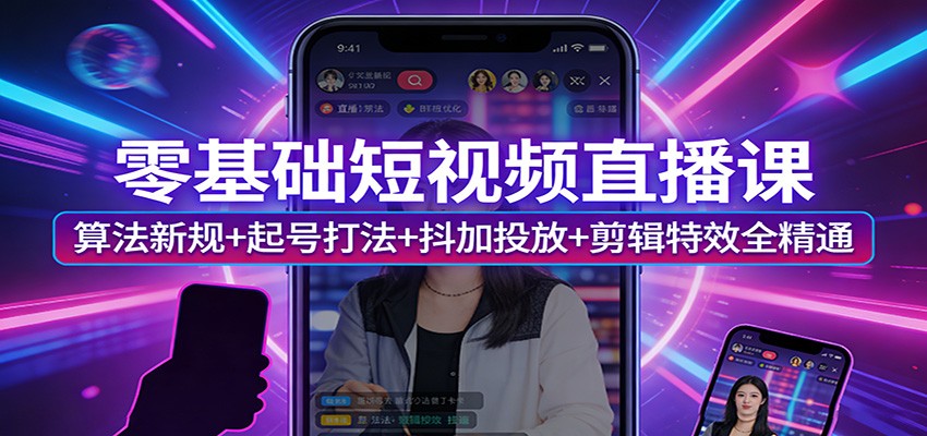 零基础短视频直播课:算法新规+起号打法+抖加投放+剪辑特效全精通-蜗牛学社