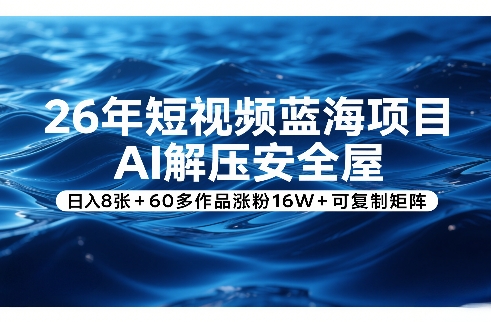 26年短视频蓝海项目，AI解压安全屋，日入8张+60多作品涨粉16W+可复制矩阵-蜗牛学社
