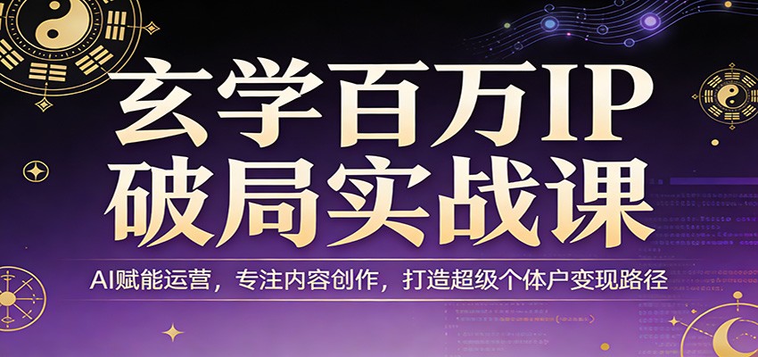 玄学百万IP破局实战课：AI赋能运营，专注内容创作，打造超级个体户变现路径-蜗牛学社