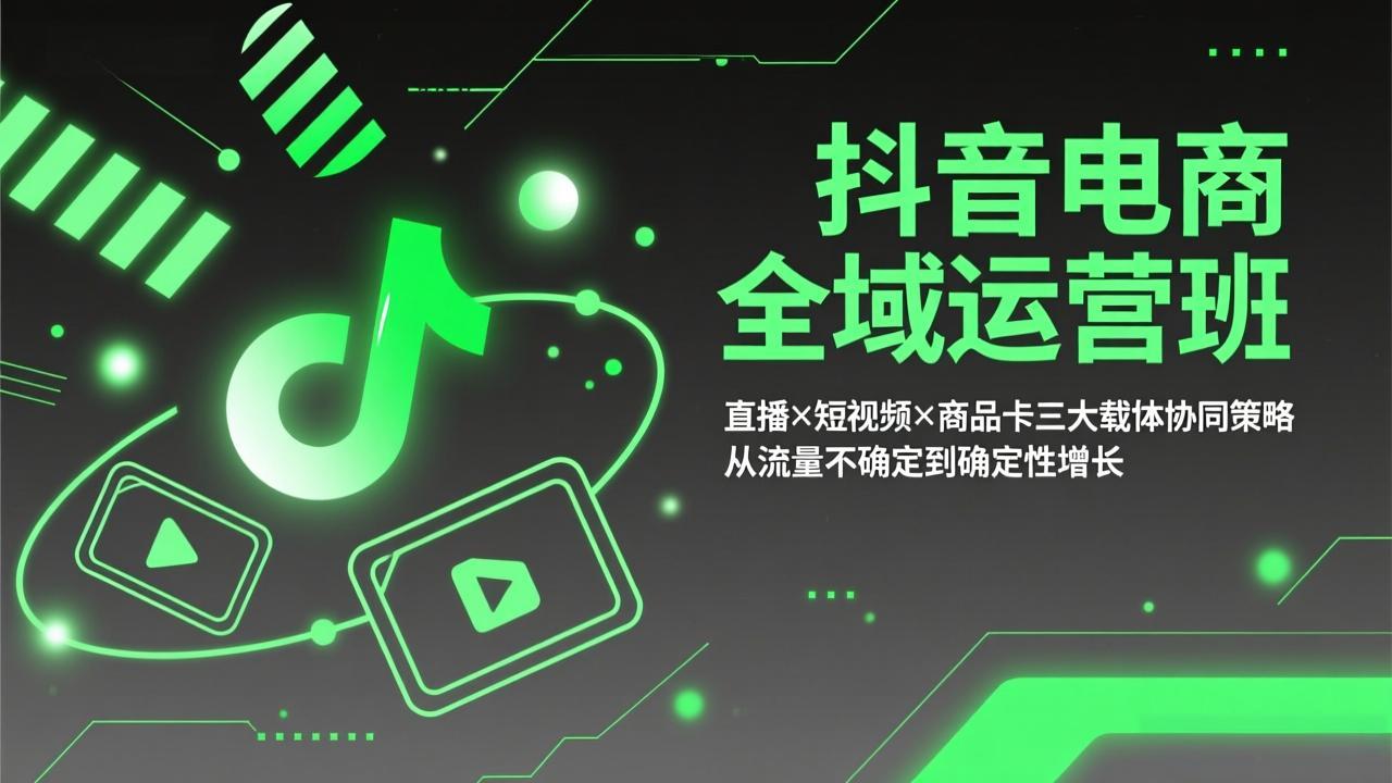 抖音电商全域运营班:直播×短视频×商品卡三大载体协同策略,从流量不确定到确定性增长-蜗牛学社