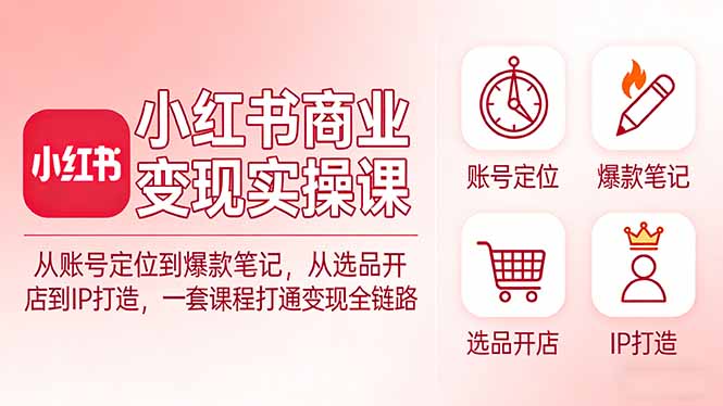 小红书商业变现实操课:从账号定位到爆款笔记,从选品开店到IP打造,一套课程打通变现全链路-蜗牛学社