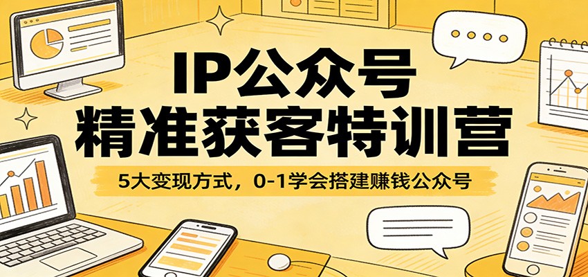 IP公众号精准获客特训营：5大变现方式，0-1学会搭建赚钱公众号-蜗牛学社