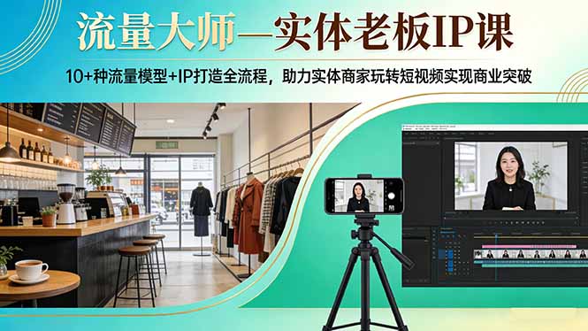 流量大师—实体老板IP课:10+种流量模型+IP打造全流程,助力实体商家玩转短视频实现商业突破-蜗牛学社