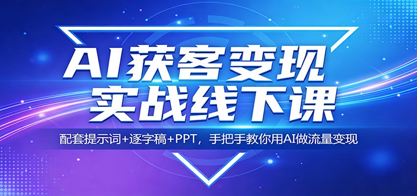AI获客变现实战线下课：配套提示词+逐字稿+PPT，手把手教你用AI做流量变现-蜗牛学社