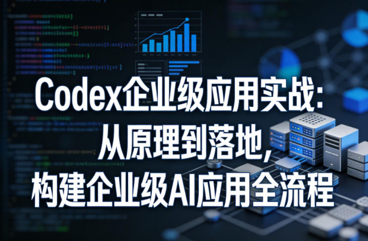 Codex企业级应用实战:从原理到落地,构建企业级AI应用全流程-蜗牛学社