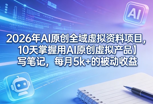 2026年AI原创全域虚拟资料项目，10天掌握用AI原创虚拟产品＋写笔记，每月5k+的被动收益-蜗牛学社