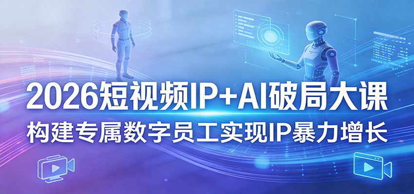 2026短视频IP+AI破局大课,构建专属数字员工实现IP暴力增长-蜗牛学社