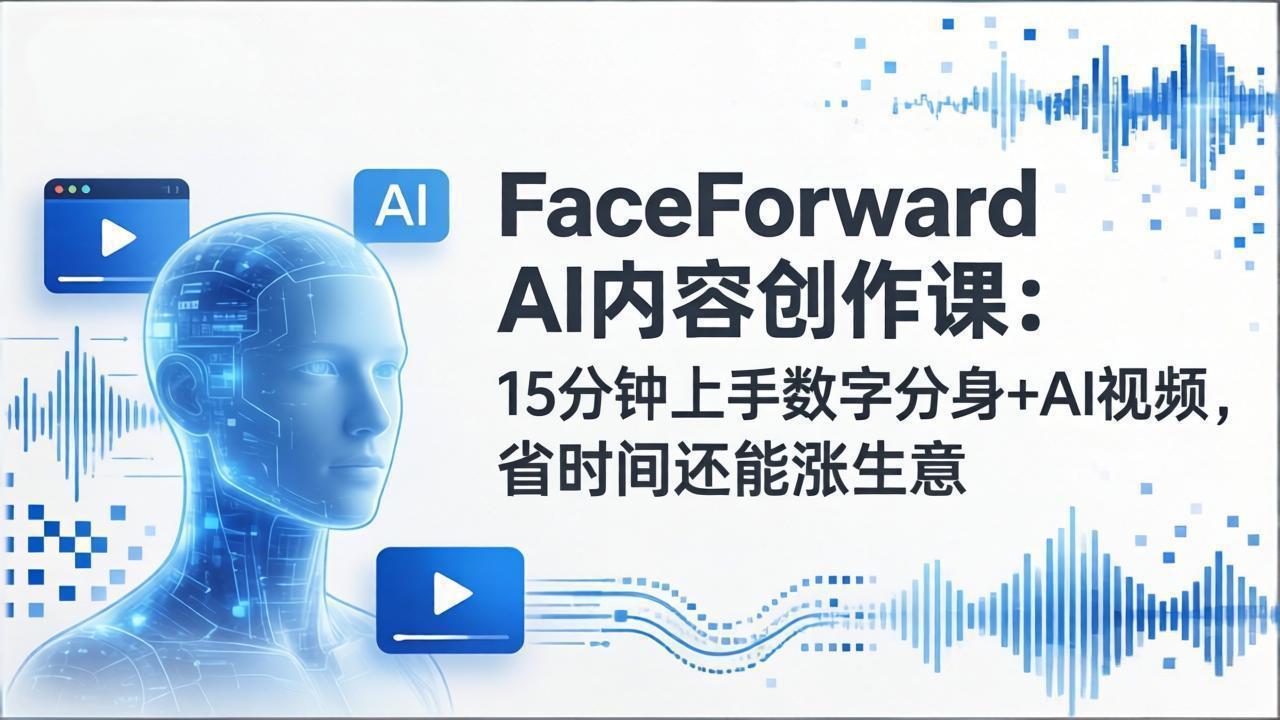 FaceForward AI内容创作课：15分钟上手数字分身+AI视频，省时间还能涨生意-蜗牛学社