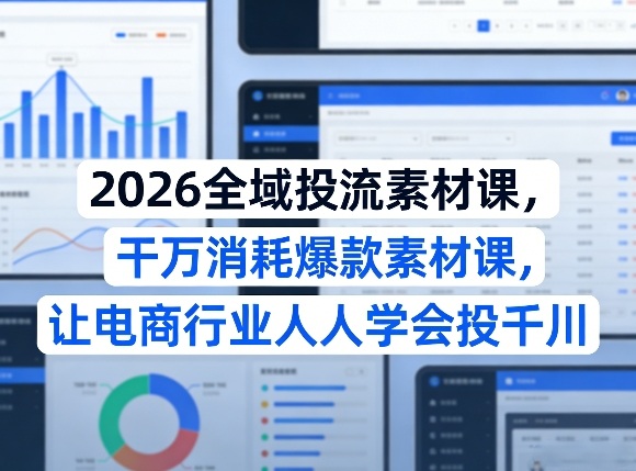 2026全域投流素材课，干万消耗爆款素材课，让电商行业人人学会投千川-蜗牛学社