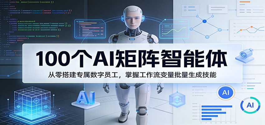 100个AI矩阵智能体,从零搭建专属数字员工,掌握工作流变量批量生成技能-蜗牛学社