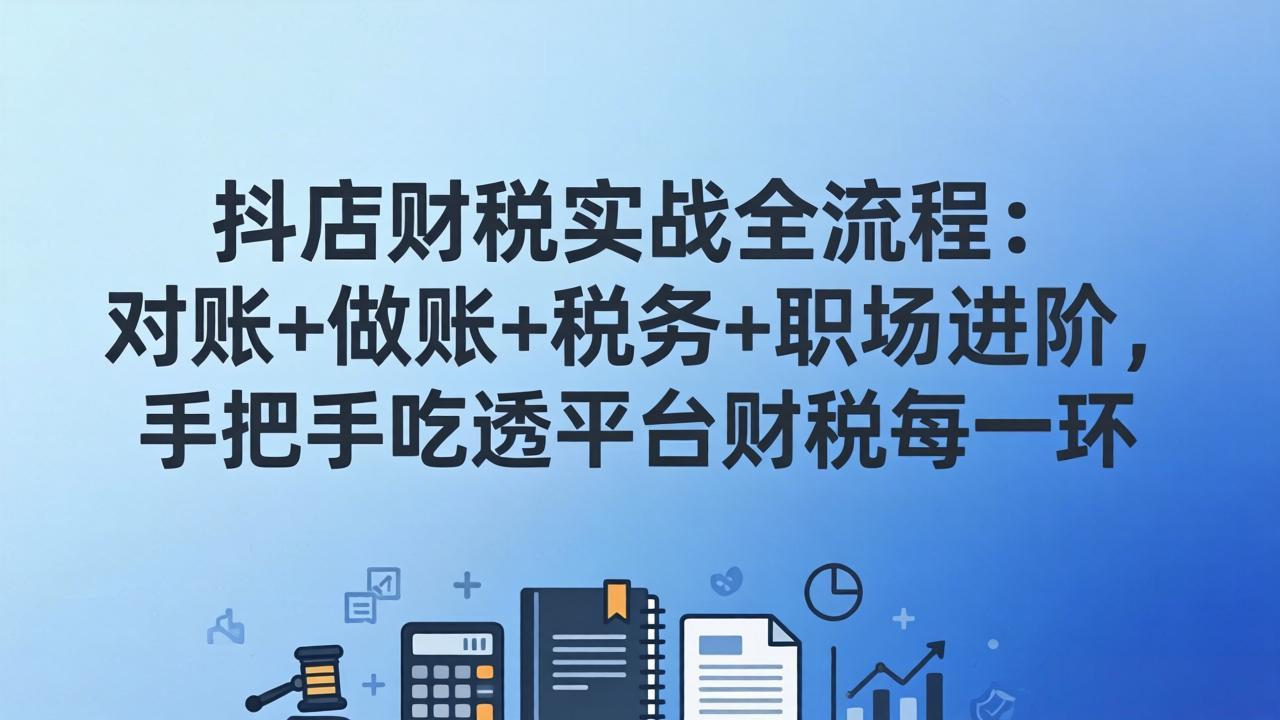 抖店财税实操全流程：对账+做账+税务+职场进阶，手把手吃透平台财税每一环-蜗牛学社
