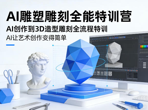 AI雕塑雕刻全能特训营，AI创作到3D造型雕刻全流程特训，AI让艺术创作变得简单-蜗牛学社
