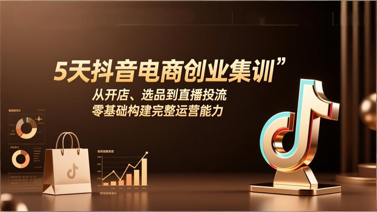 5天抖音电商创业集训:从开店、选品到直播投流,零基础构建完整运营能力-蜗牛学社