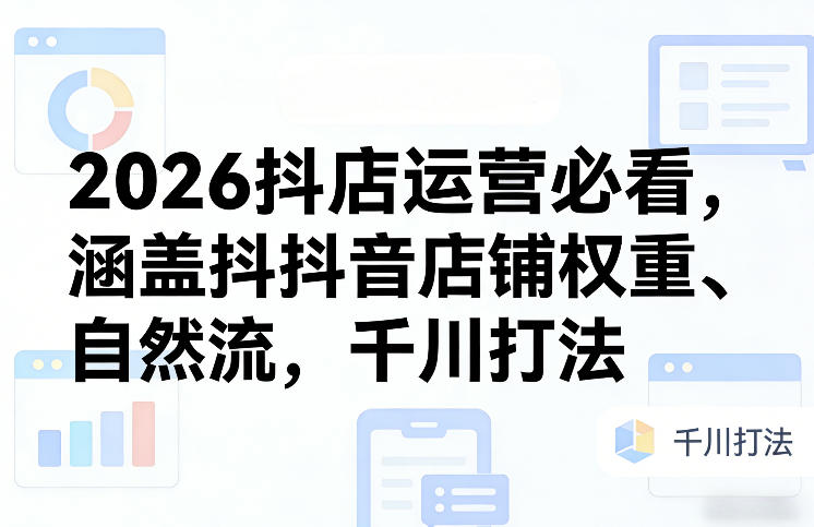 2026抖店运营必看,涵盖抖音店铺权重、自然流,千川打法-蜗牛学社