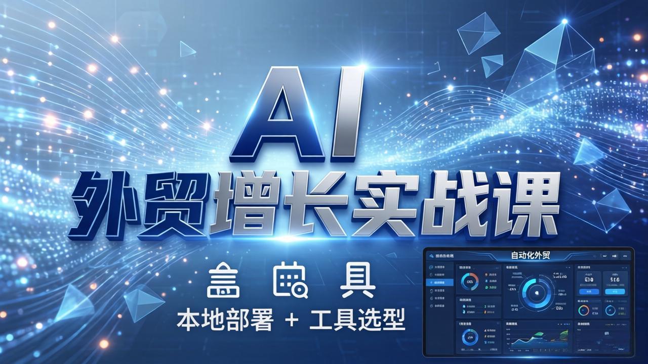 AI 外贸增长实战课：本地部署 + 工具选型，一站式搭建可落地自动化外贸系统-蜗牛学社