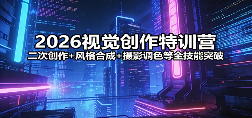 2026视觉创作特训营：二次创作+风格合成+摄影调色等全技能突破-蜗牛学社