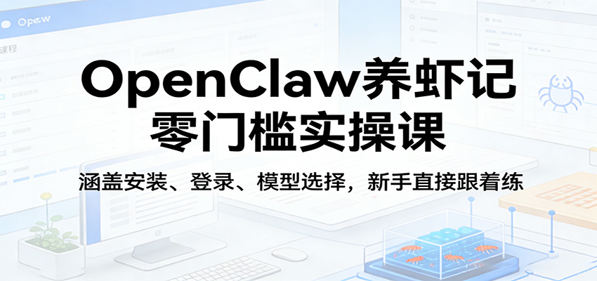 OpenClaw养虾记零门槛实操课：涵盖安装、登录、模型选择，新手直接跟着练-蜗牛学社