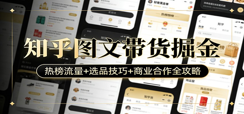 知乎图文带货掘金：热榜流量+选品技巧+商业合作全攻略-蜗牛学社