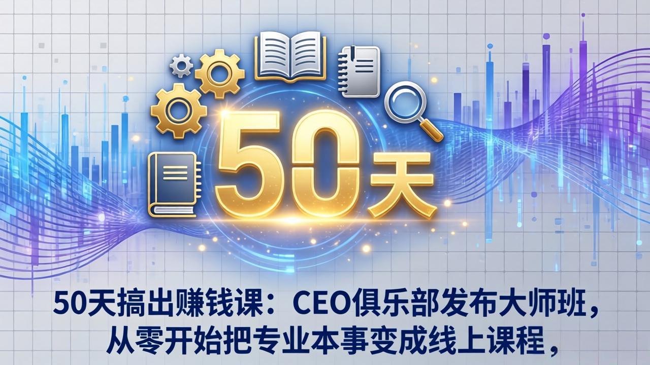50天搞出赚钱课：CEO俱乐部发布大师班，从零开始把专业本事变成线上课程-蜗牛学社