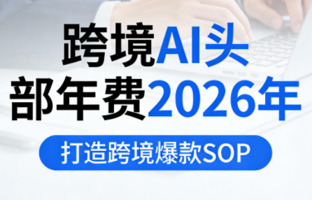 跨境AI头部年费2026年，打造跨境爆款SOP(更新3月)-蜗牛学社