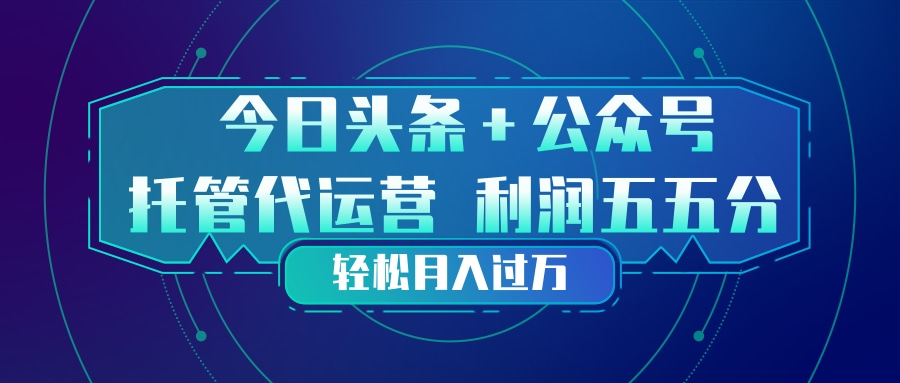 头条加公众号 托管代运营 利润分成模式 轻松月入过万-蜗牛学社