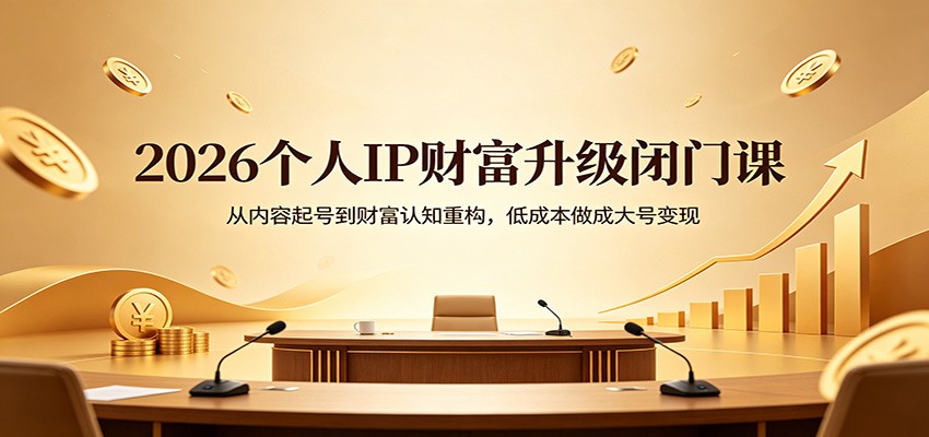 2026个人IP财富升级闭门课：从内容起号到财富认知重构，低成本做成大号变现-蜗牛学社