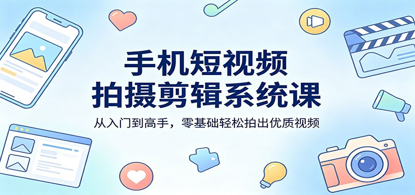 手机短视频拍摄剪辑系统课：从入门到高手，零基础轻松拍出优质视频-蜗牛学社
