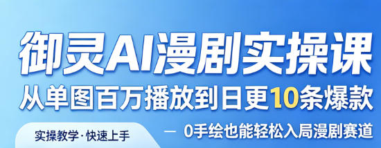 御灵AI漫剧实操课，从单图百万播放到日更10条爆款，0手绘也能轻松入局漫剧赛道-蜗牛学社