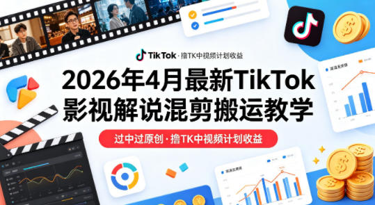 26年4月最新TikTok影视解说混剪搬运教学，过中过原创，撸TK中视频计划收益-蜗牛学社