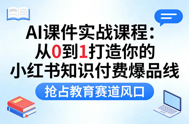 AI课件实战课程，从0到1打造你的小红书知识付费爆品线，抢占教育赛道风口-蜗牛学社