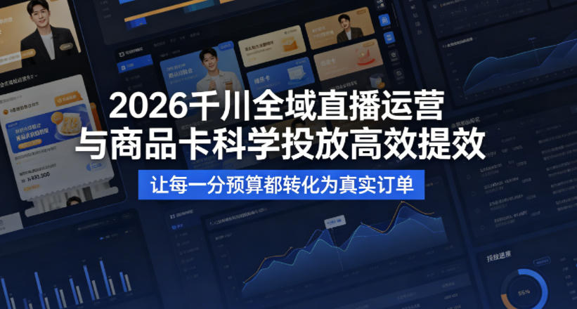2026千川全域直播运营跟商品卡，科学投放，高效提效，让每一分预算都转化为真实订单-蜗牛学社