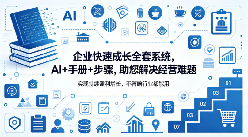 企业快速成长全套系统,AI+手册+步骤,助您解决经营难题,实现持续盈利增长,不管啥行业都能用-蜗牛学社