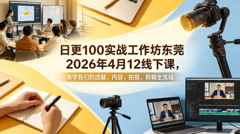 日更100实条‬战工作坊东莞2026年4月12线下课，来学我们的选题、内容、拍摄、剪辑全流程-蜗牛学社