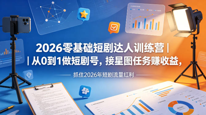 2026零基础短剧达人训练营｜从0到1做短剧号，接星图任务賺收益，抓住2026年短剧流量红利-蜗牛学社
