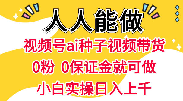 视频号AI种子带货，0粉0保证金就可做，人人能做，实操日入1k+-蜗牛学社