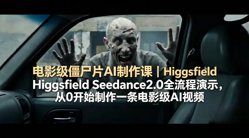 电影级僵尸片AI制作课｜Higgsfield Seedance2.0全流程演示，从0开始制作一条电影级AI视频-蜗牛学社