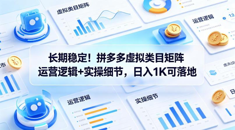 长期稳定！拼多多虚拟类目矩阵运营逻辑+实操细节，日入1K可落地【揭秘】-蜗牛学社